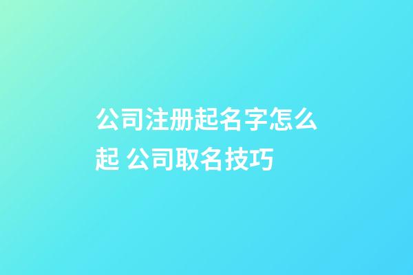 公司注册起名字怎么起 公司取名技巧